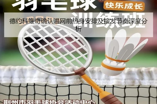 德约科维奇确认温网前热身安排及接发节奏深度分析